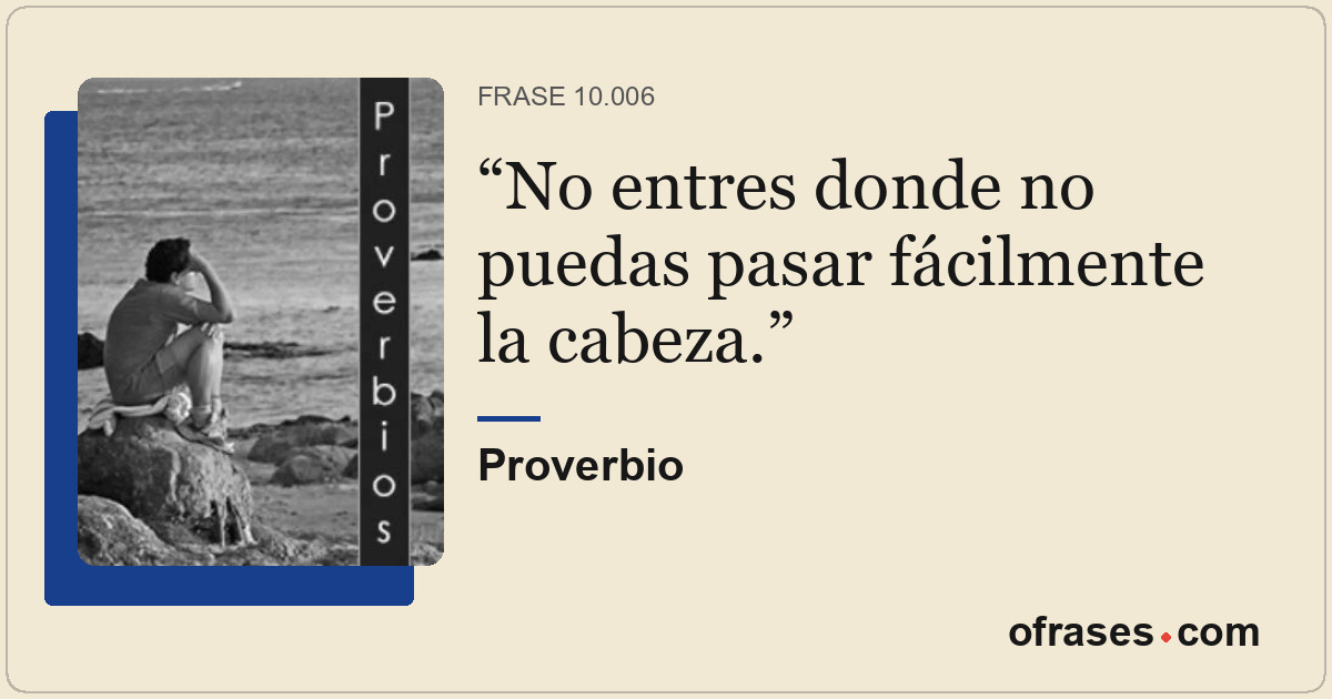 No entres donde no puedas pasar fácilmente la cabeza.