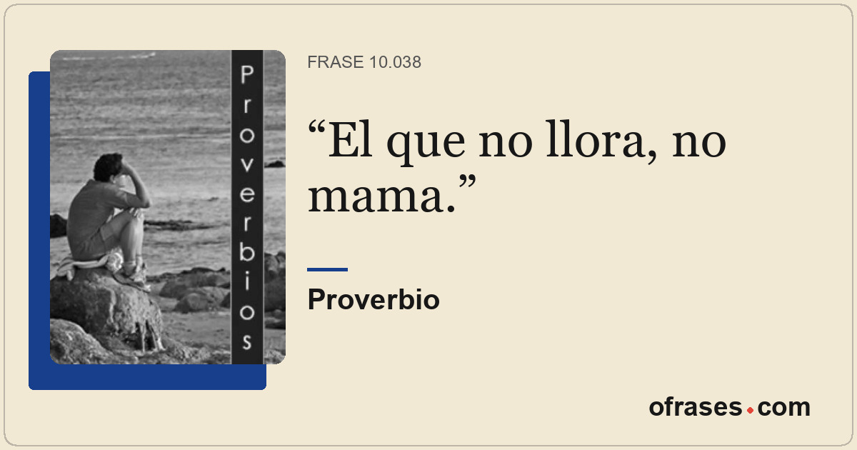 El que no llora, no mama.