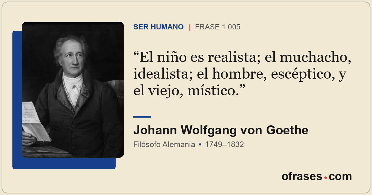 El niño es realista; el muchacho, idealista; el hombre, escéptico, y el viejo, m...