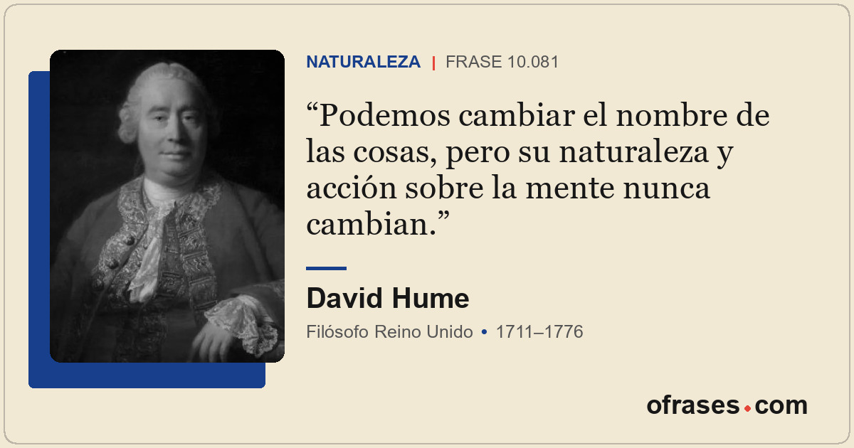 Podemos cambiar el nombre de las cosas, pero su naturaleza y acción sobre la men...
