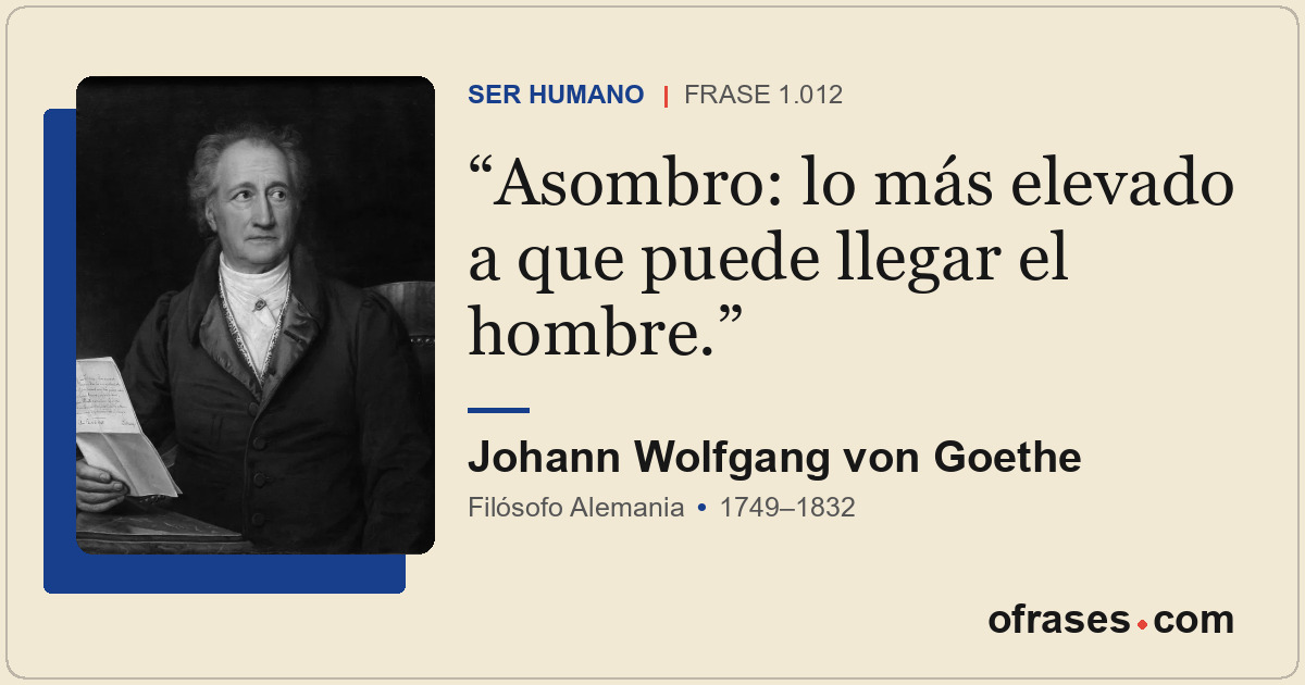 Asombro: lo más elevado a que puede llegar el hombre.