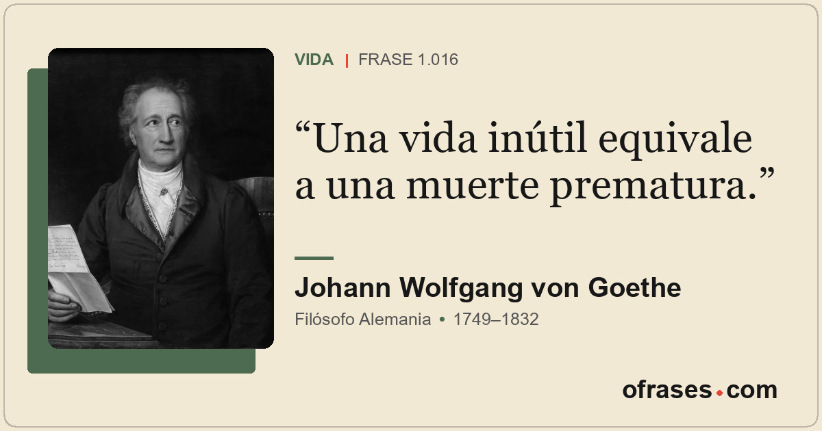 Una vida inútil equivale a una muerte prematura.