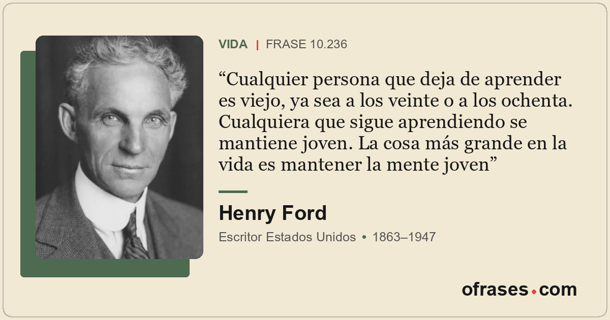 Cualquier persona que deja de aprender es viejo, ya sea a los veinte o a los och...