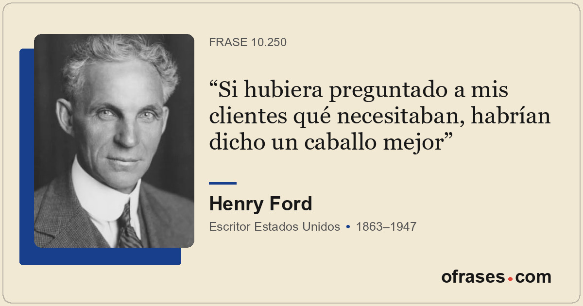 Si hubiera preguntado a mis clientes qué necesitaban, habrían dicho un caballo m...