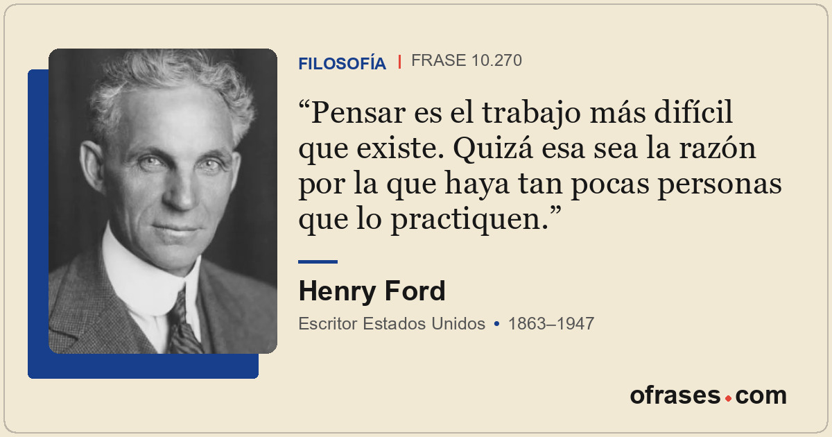 Pensar es el trabajo más difícil que existe. Quizá esa sea la razón por la que h...