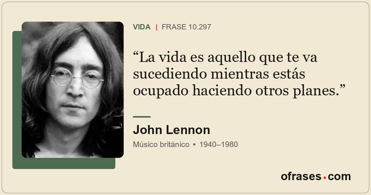 La vida es aquello que te va sucediendo mientras estás ocupado haciendo otros pl...