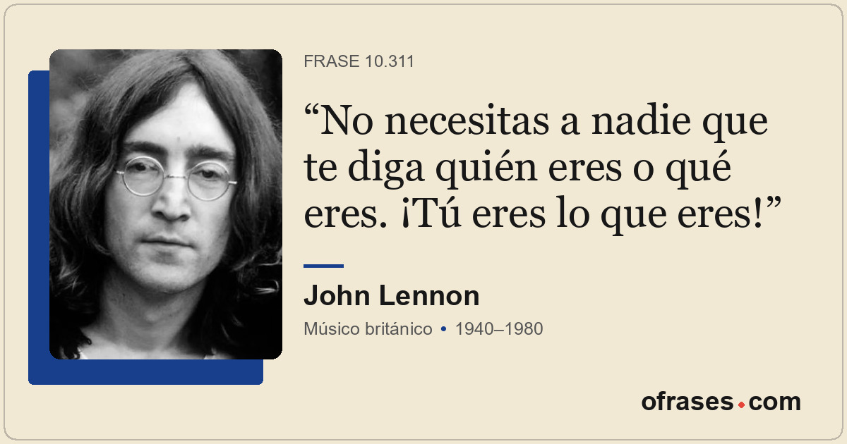No necesitas a nadie que te diga quién eres o qué eres. ¡Tú eres lo que eres!