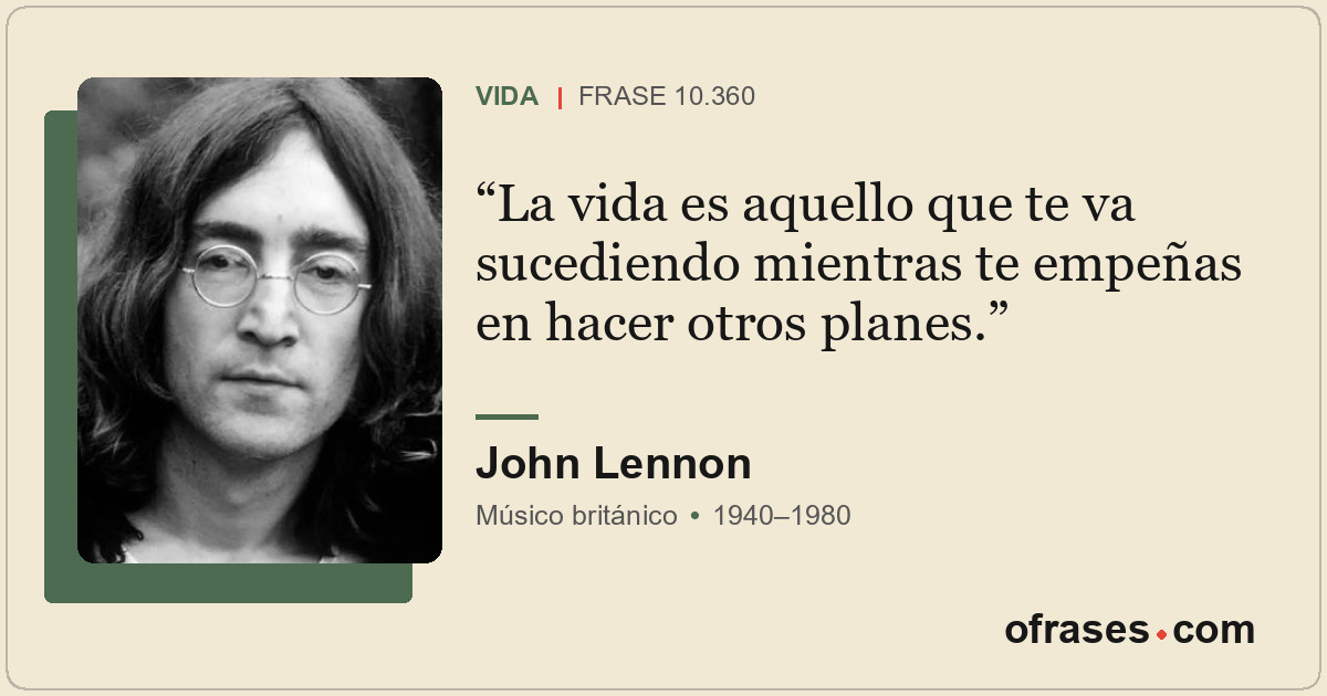 La vida es aquello que te va sucediendo mientras te empeñas en hacer otros plane...