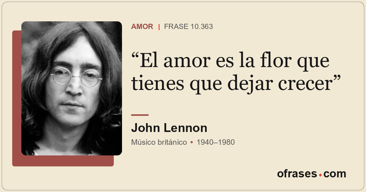 El amor es la flor que tienes que dejar crecer