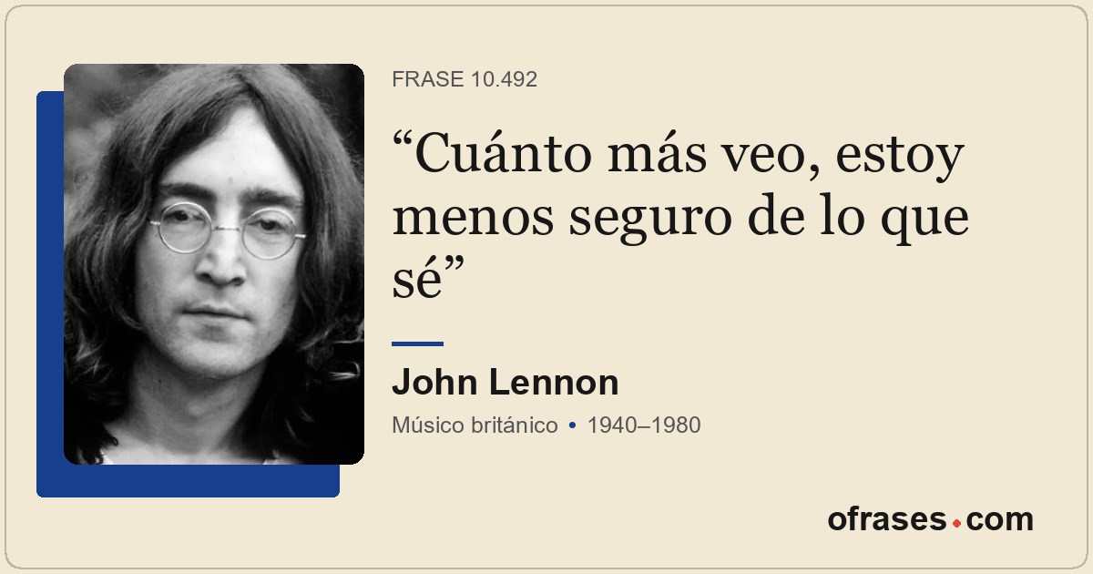 Cuánto más veo, estoy menos seguro de lo que sé