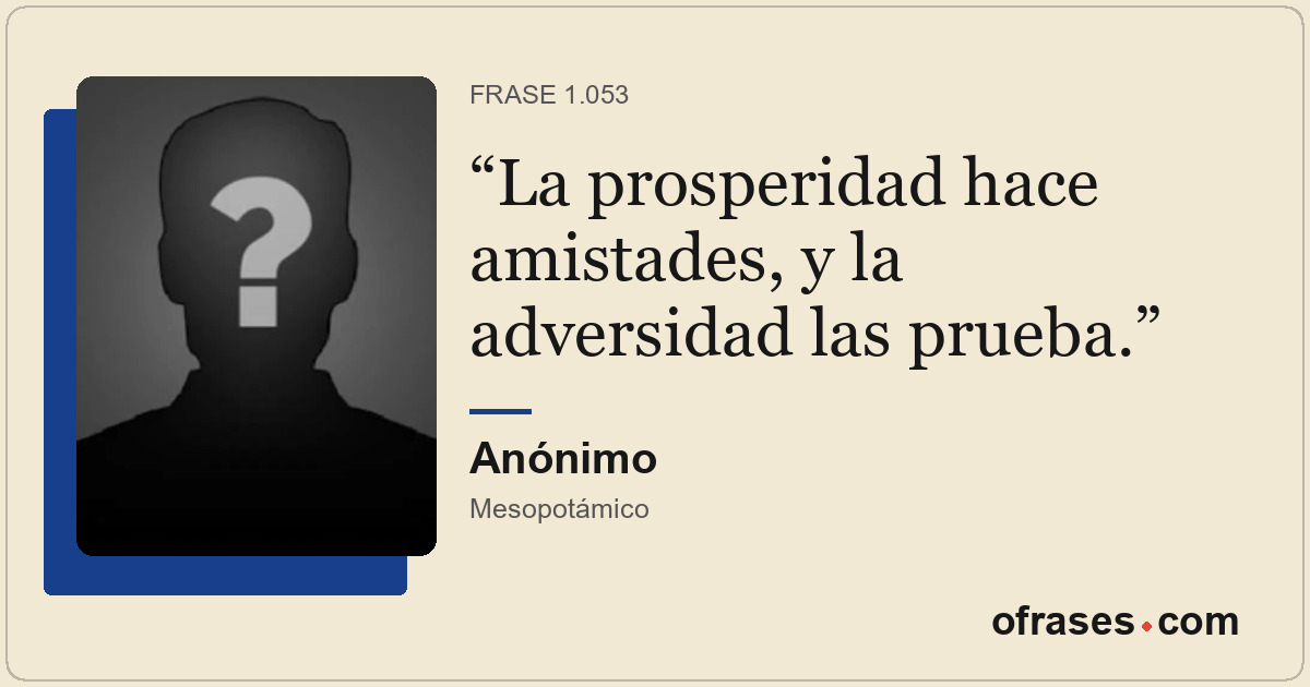 La prosperidad hace amistades, y la adversidad las prueba.