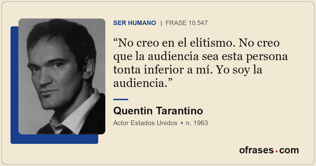 No creo en el elitismo. No creo que la audiencia sea esta persona tonta inferior...