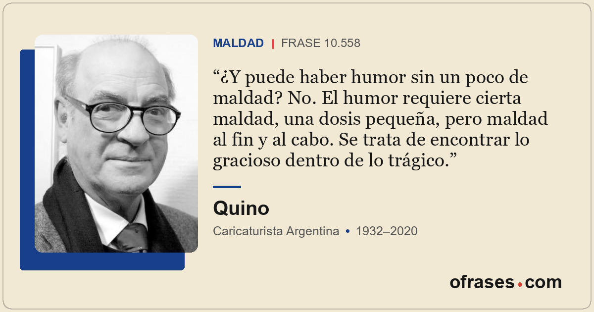 ¿Y puede haber humor sin un poco de maldad? No. El humor requiere cierta maldad,...