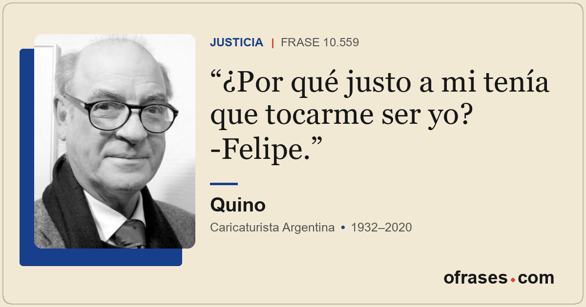¿Por qué justo a mi tenía que tocarme ser yo? -Felipe.