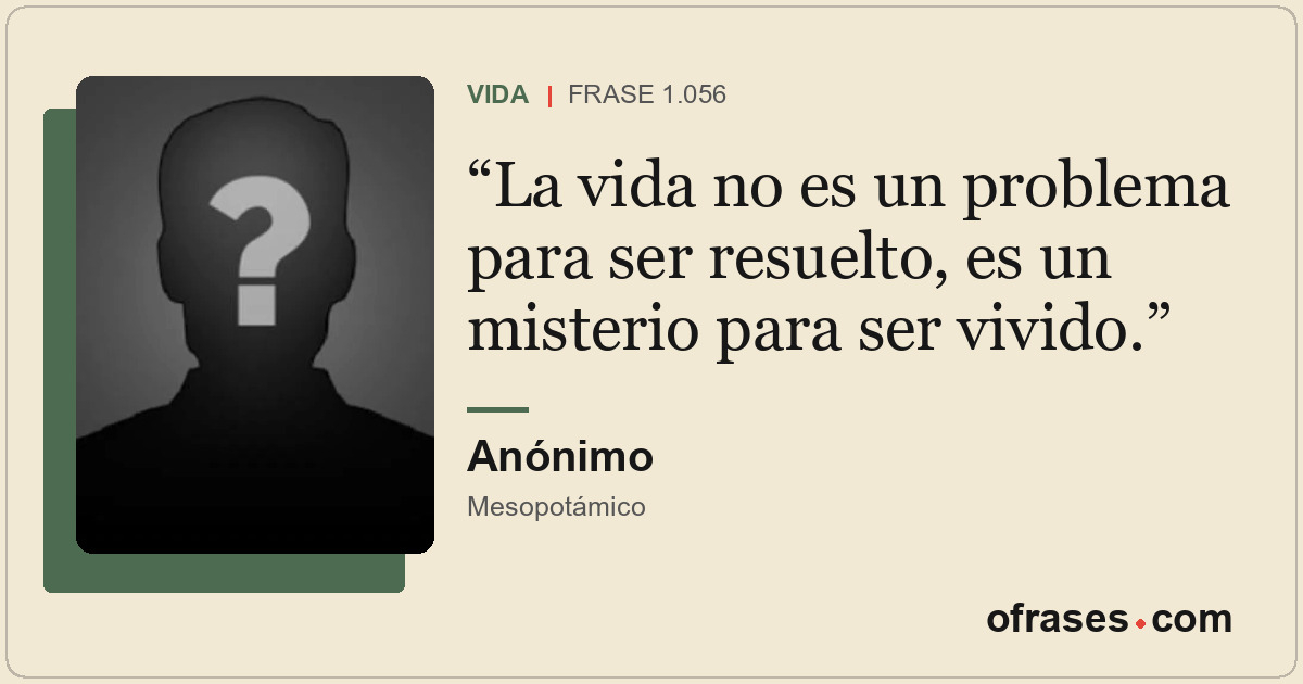 La vida no es un problema para ser resuelto, es un misterio para ser vivido.