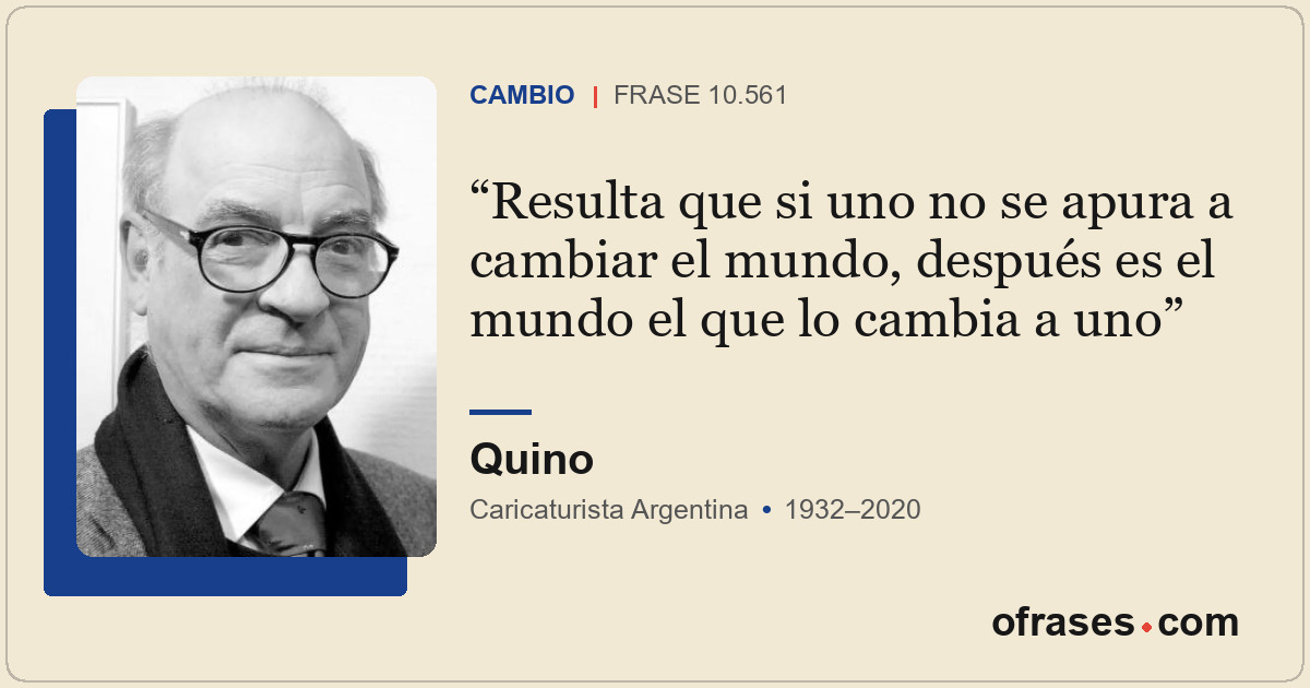 Resulta que si uno no se apura a cambiar el mundo, después es el mundo el que lo...