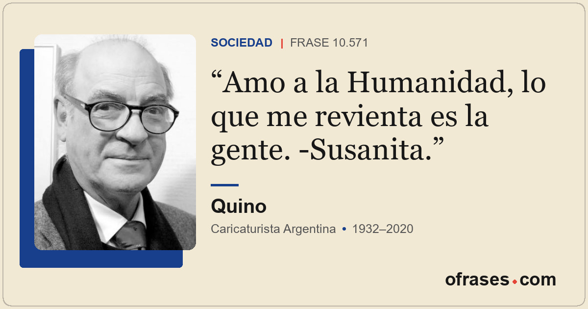 Amo a la Humanidad, lo que me revienta es la gente. -Susanita.
