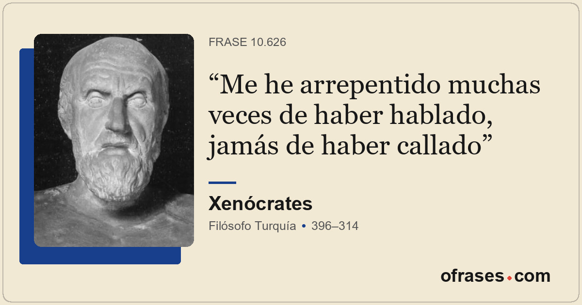 Me he arrepentido muchas veces de haber hablado, jamás de haber callado