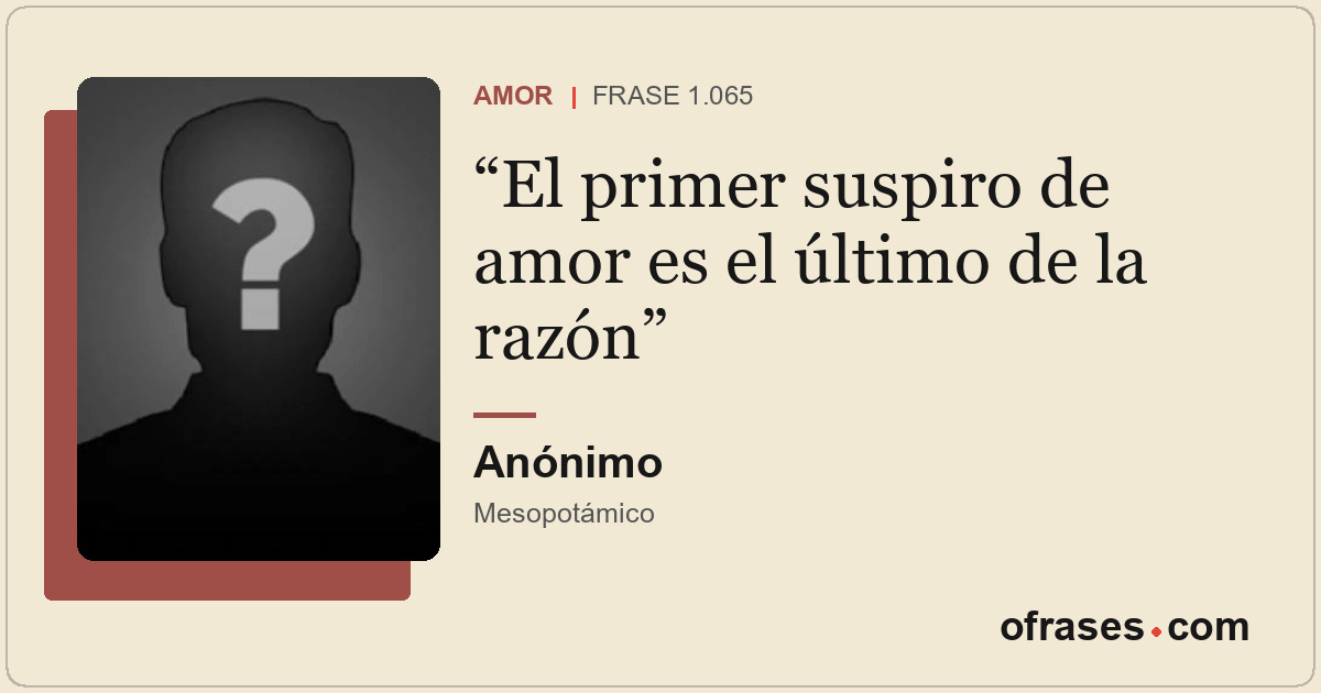 El primer suspiro de amor es el último de la razón
