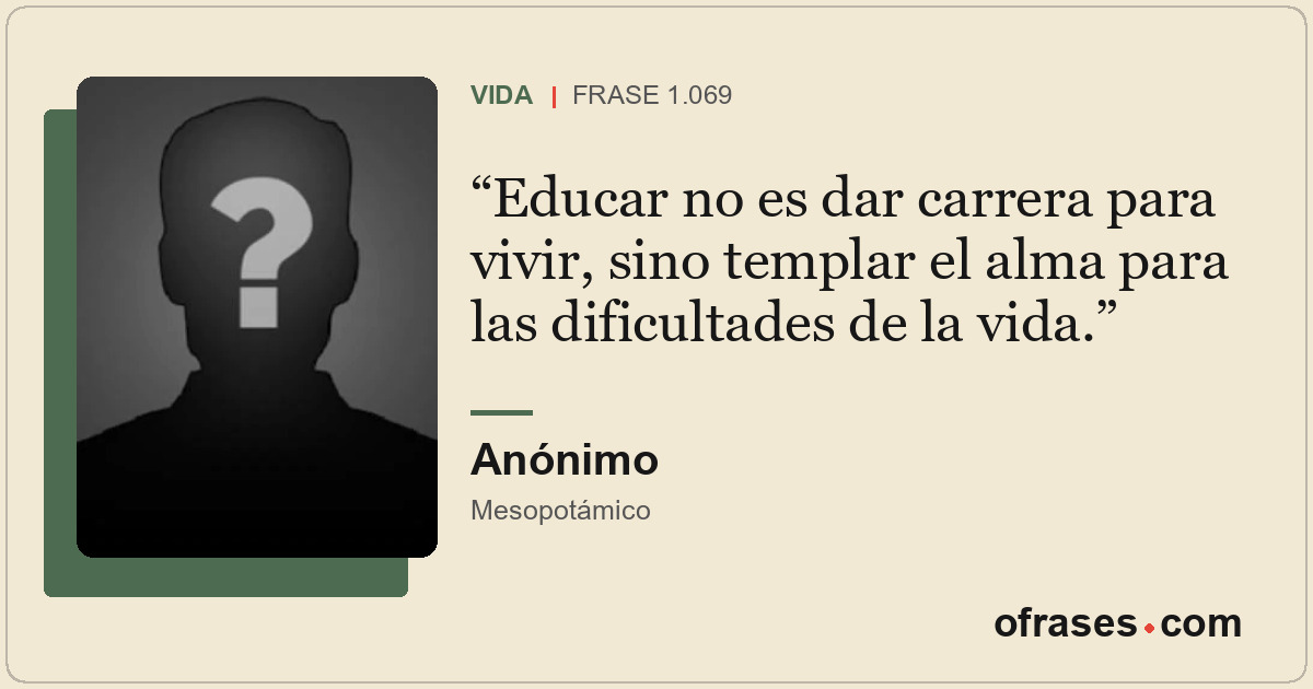 Educar no es dar carrera para vivir, sino templar el alma para las dificultades...