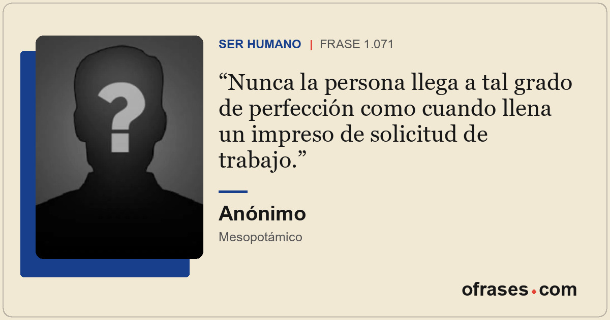 Nunca la persona llega a tal grado de perfección como cuando llena un impreso de...