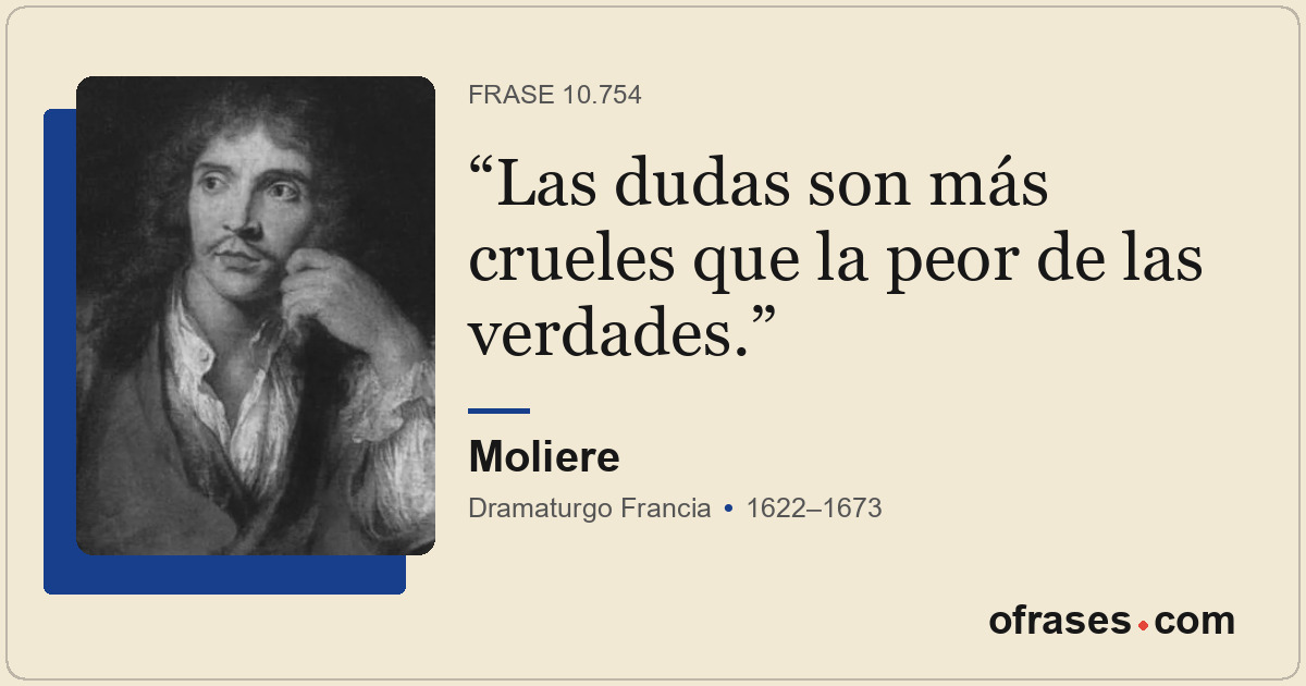Las dudas son más crueles que la peor de las verdades.