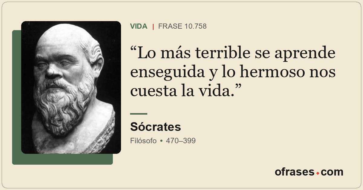 Lo más terrible se aprende enseguida y lo hermoso nos cuesta la vida.