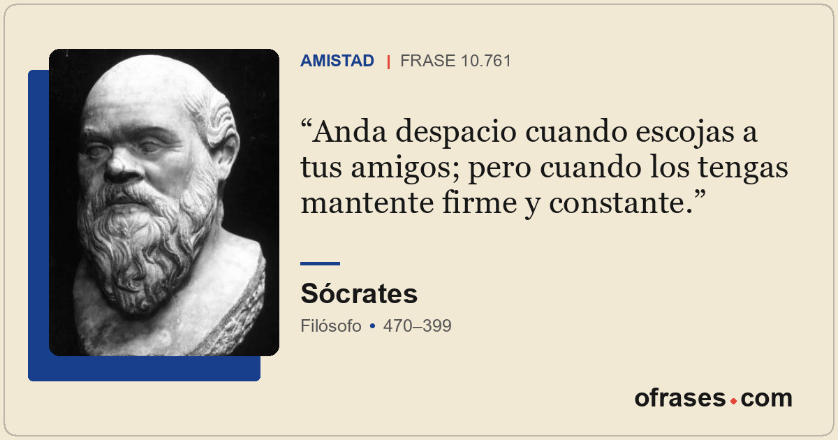 Anda despacio cuando escojas a tus amigos; pero cuando los tengas mantente firme...