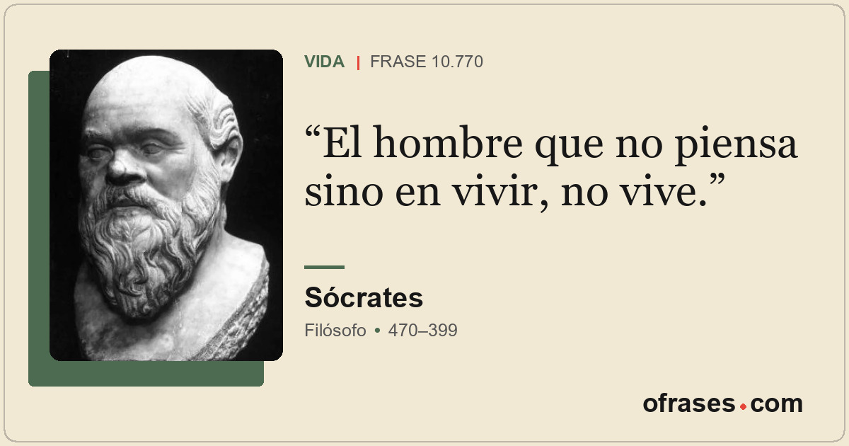 El hombre que no piensa sino en vivir, no vive.