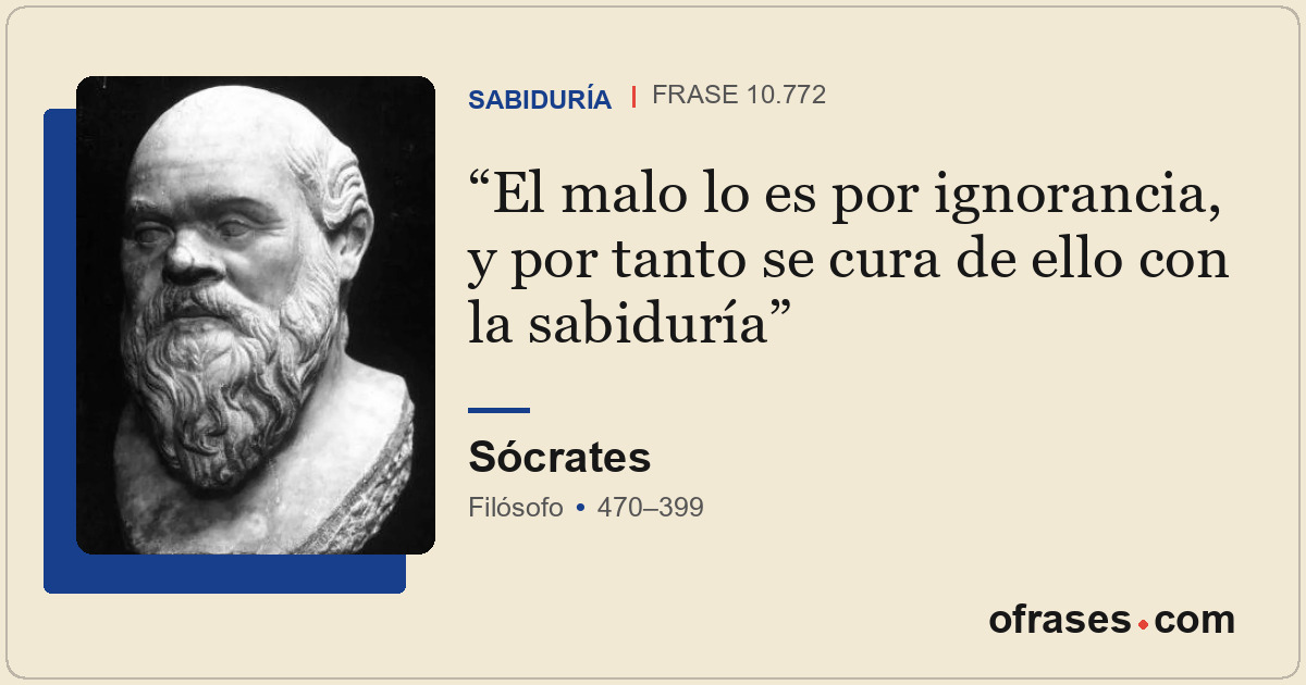 El malo lo es por ignorancia, y por tanto se cura de ello con la sabiduría