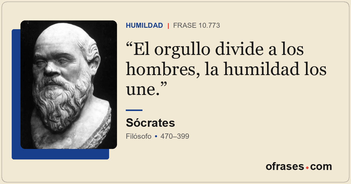 El orgullo divide a los hombres, la humildad los une.