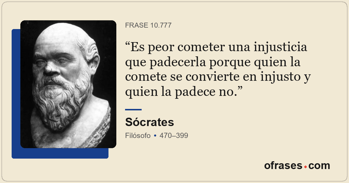 Es peor cometer una injusticia que padecerla porque quien la comete se convierte...