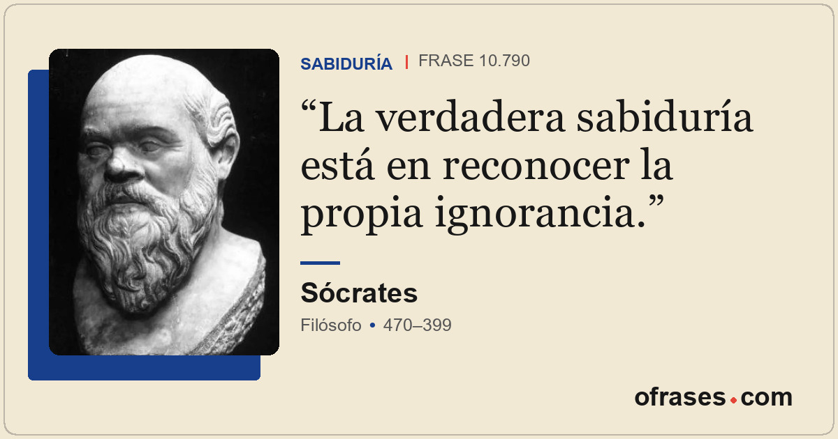 La verdadera sabiduría está en reconocer la propia ignorancia.