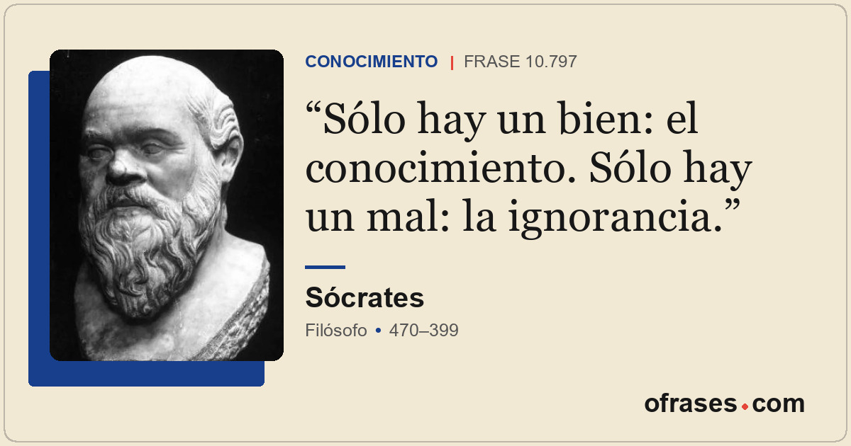 Sólo hay un bien: el conocimiento. Sólo hay un mal: la ignorancia.