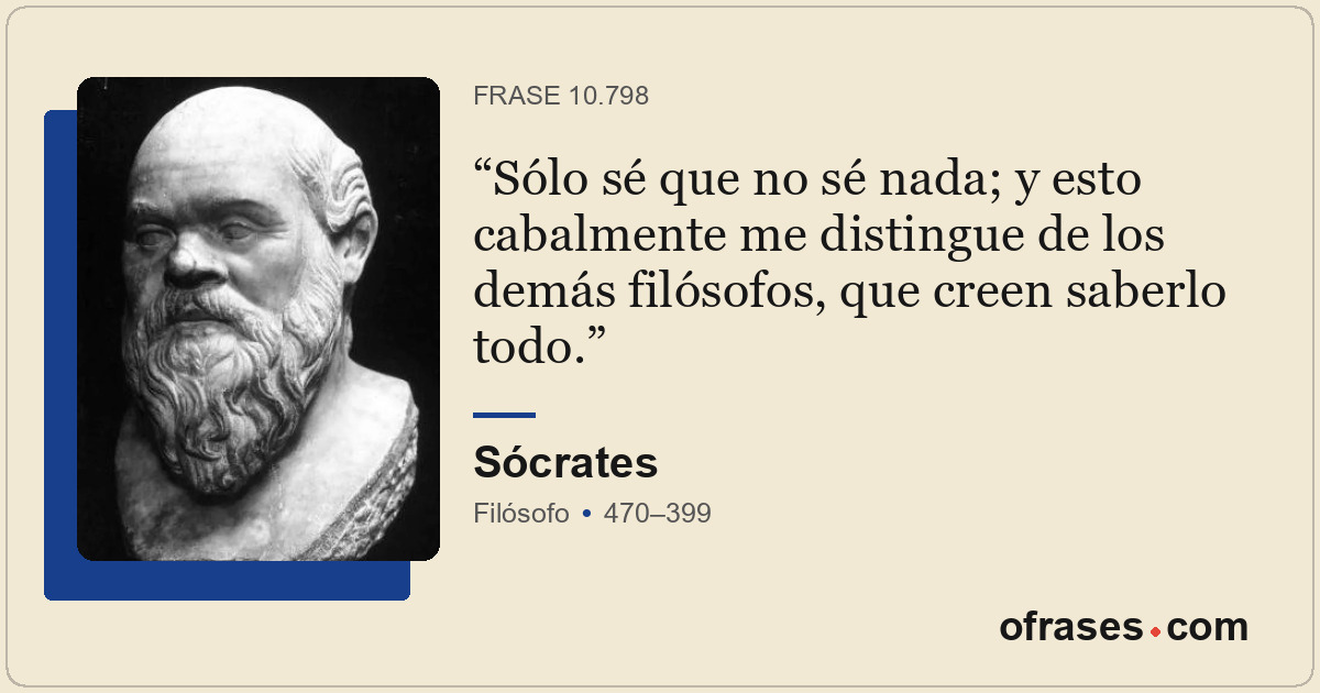 Sólo sé que no sé nada; y esto cabalmente me distingue de los demás filósofos, q...