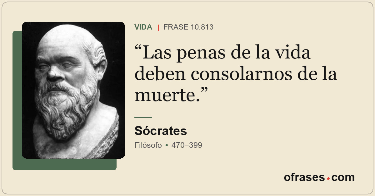 Las penas de la vida deben consolarnos de la muerte.