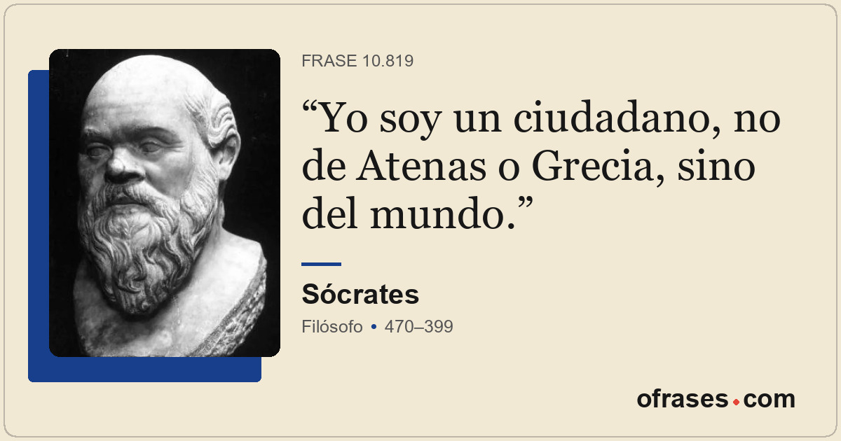 Yo soy un ciudadano, no de Atenas o Grecia, sino del mundo.