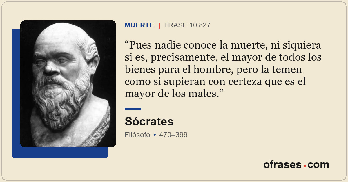 Pues nadie conoce la muerte, ni siquiera si es, precisamente, el mayor de todos...