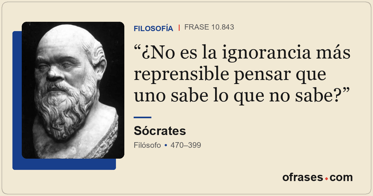 ¿No es la ignorancia más reprensible pensar que uno sabe lo que no sabe?