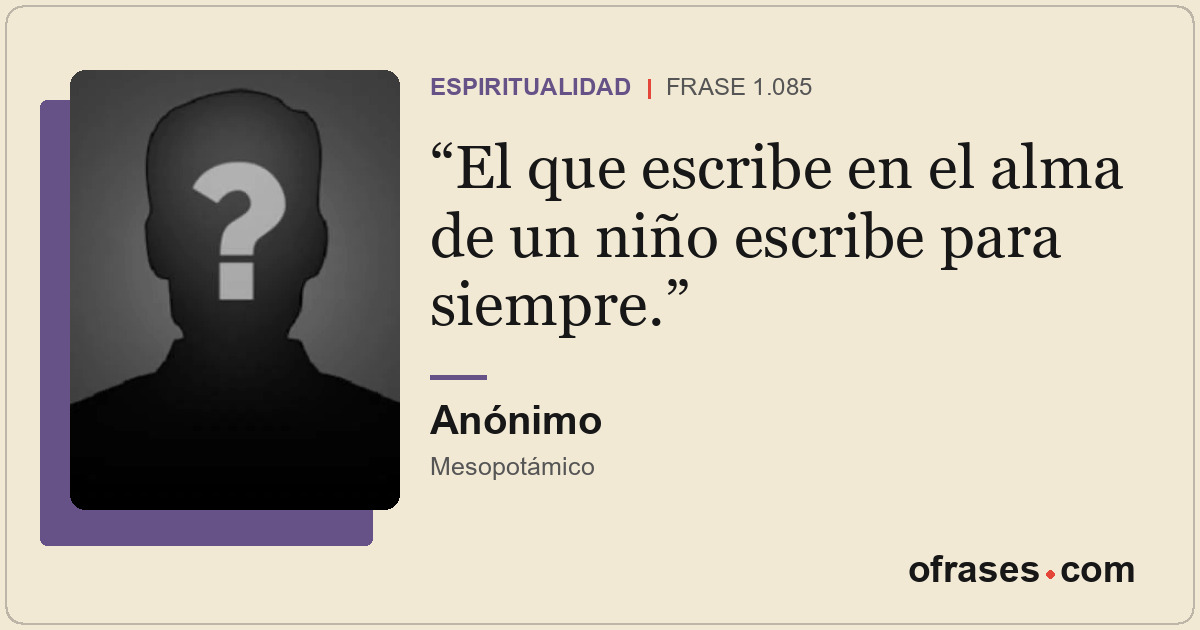 El que escribe en el alma de un niño escribe para siempre.
