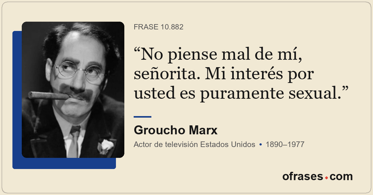 No piense mal de mí, señorita. Mi interés por usted es puramente sexual.