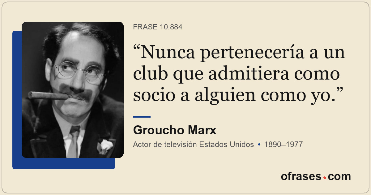 Nunca pertenecería a un club que admitiera como socio a alguien como yo.