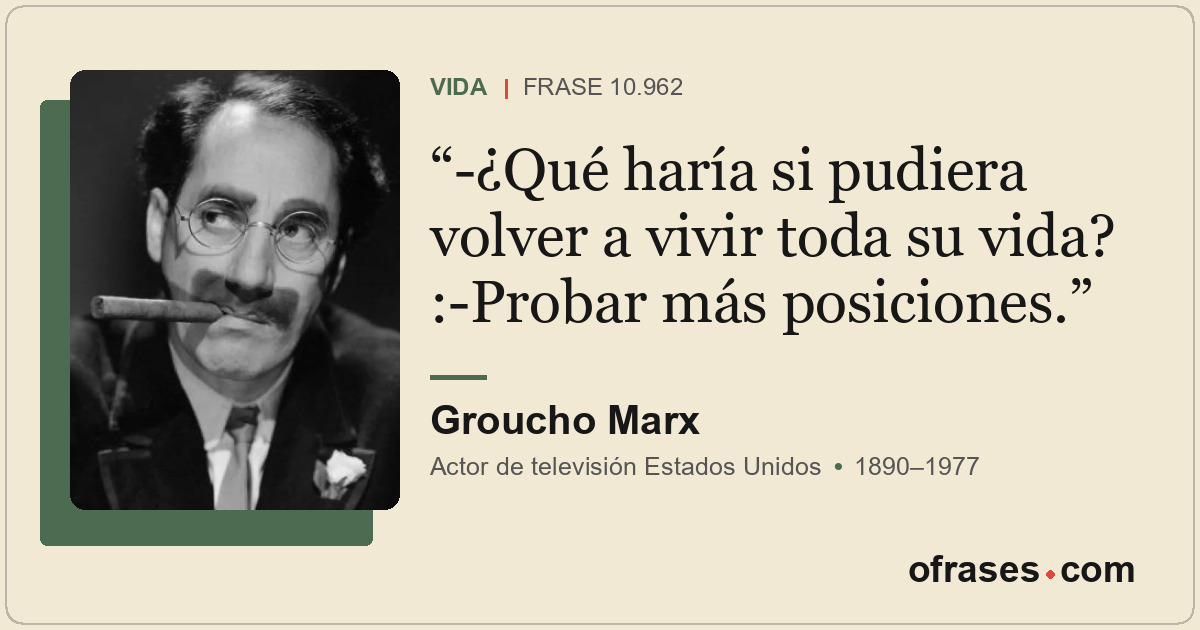 -¿Qué haría si pudiera volver a vivir toda su vida? :-Probar más posiciones.