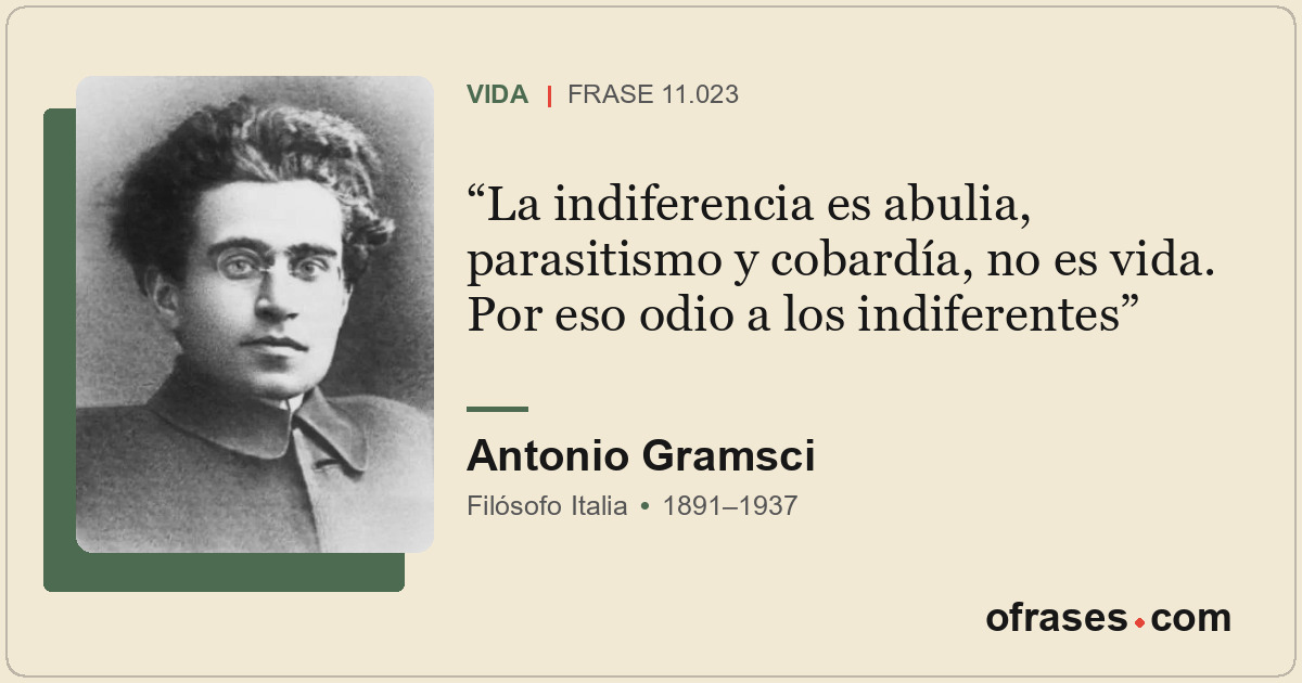 La indiferencia es abulia, parasitismo y cobardía, no es vida. Por eso odio a lo...