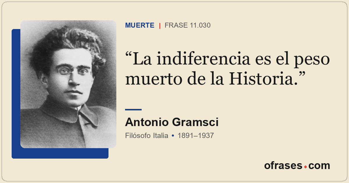 La indiferencia es el peso muerto de la Historia.