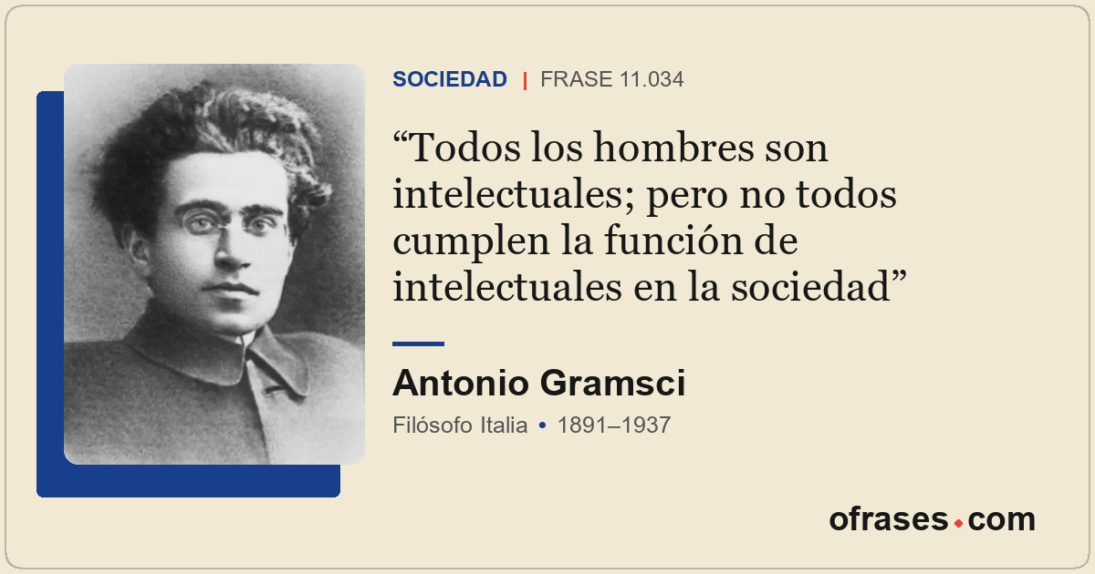 Todos los hombres son intelectuales; pero no todos cumplen la función de intelec...