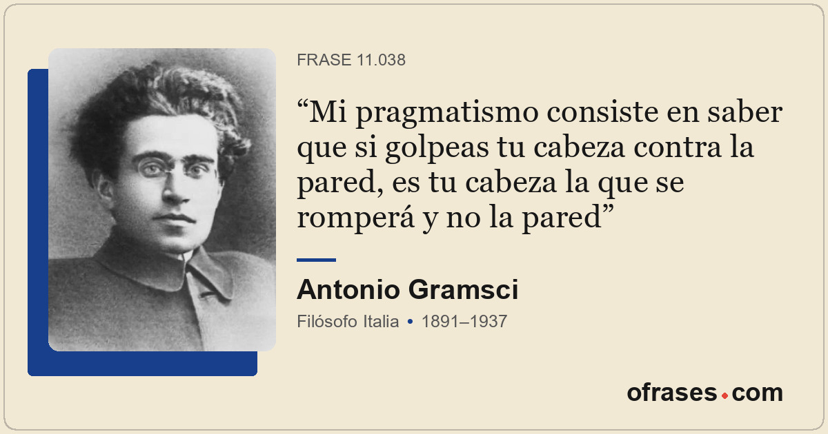 Mi pragmatismo consiste en saber que si golpeas tu cabeza contra la pared, es tu...