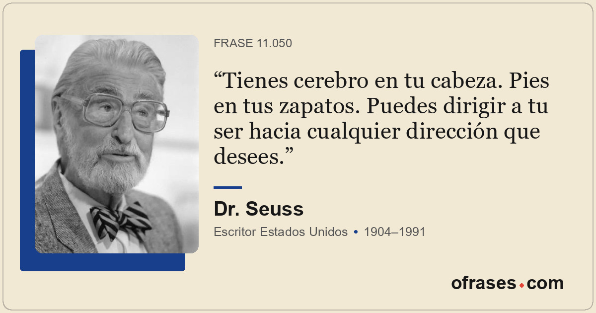 Tienes cerebro en tu cabeza. Pies en tus zapatos. Puedes dirigir a tu ser hacia...