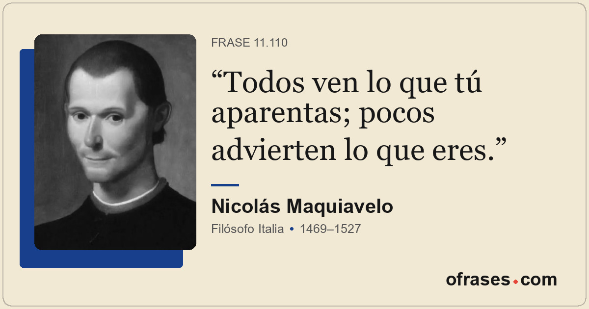Todos ven lo que tú aparentas; pocos advierten lo que eres.