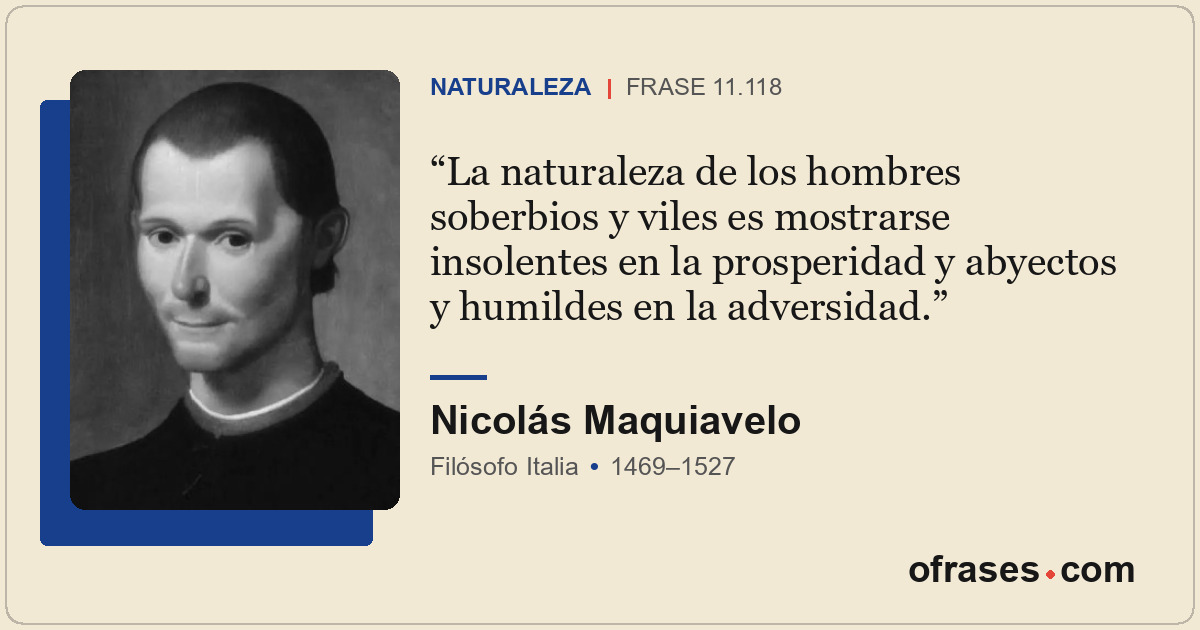 La naturaleza de los hombres soberbios y viles es mostrarse insolentes en la pro...